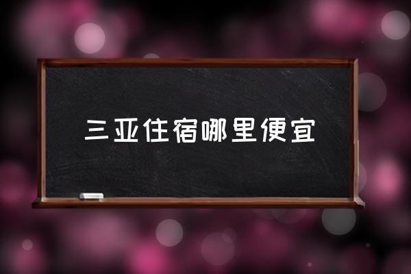 三亞住宿哪里便宜 在三亞住哪里最好呢？