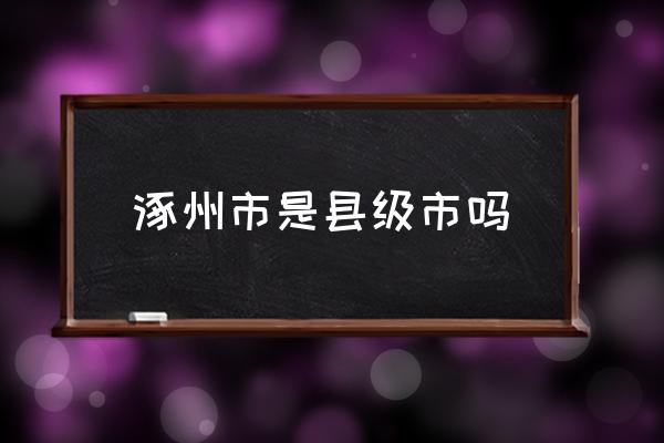 涿州市是縣級市嗎 涿州市屬于哪個市？