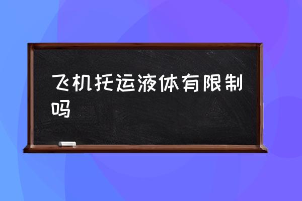 飛機托運液體有限制嗎 飛機托運液體怎么收費？