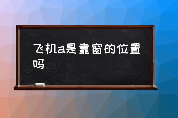 飛機a是靠窗的位置嗎 飛機上座位a是靠窗還是過道？