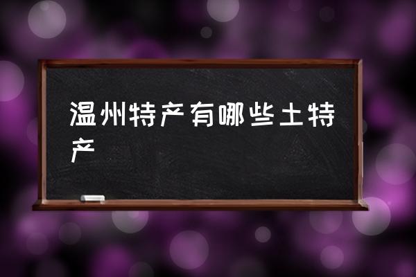 溫州特產(chǎn)有哪些土特產(chǎn) 溫州有哪些特產(chǎn)？