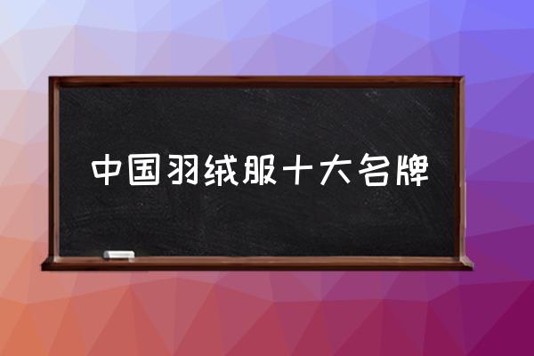中國羽絨服十大名牌 知名羽絨服品牌都有哪些？