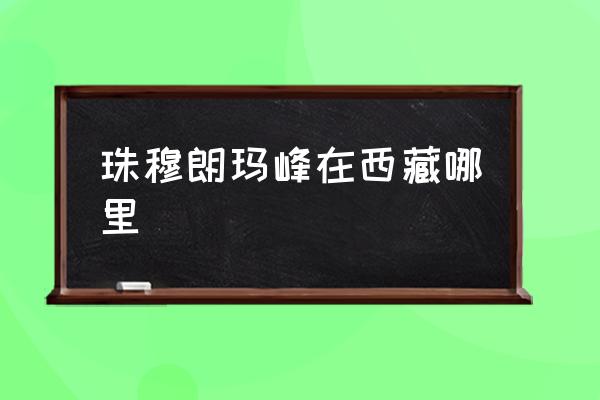 珠穆朗瑪峰在西藏哪里 珠穆朗瑪峰的地理坐標(biāo)？