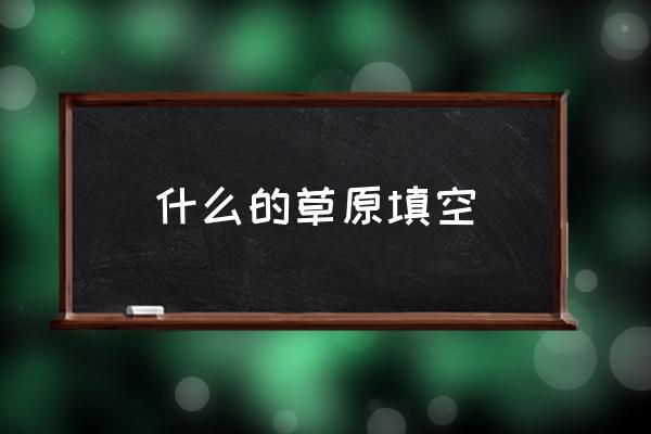 什么的草原填空 什么的草原填空詞語abab式？