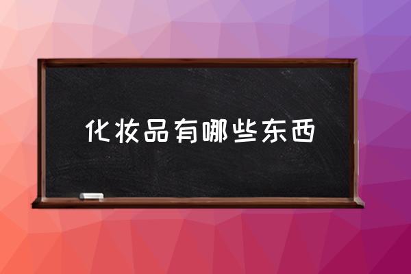 化妝品有哪些東西 什么化妝品比較好？