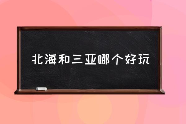 北海和三亞哪個好玩 北海離哪個城市比較近？