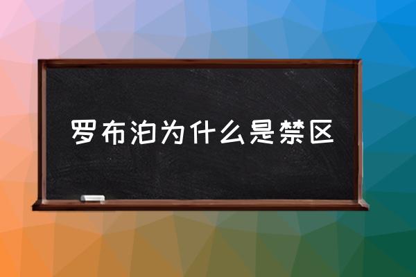 羅布泊為什么是禁區(qū) 羅布泊在中國地圖哪個位置？