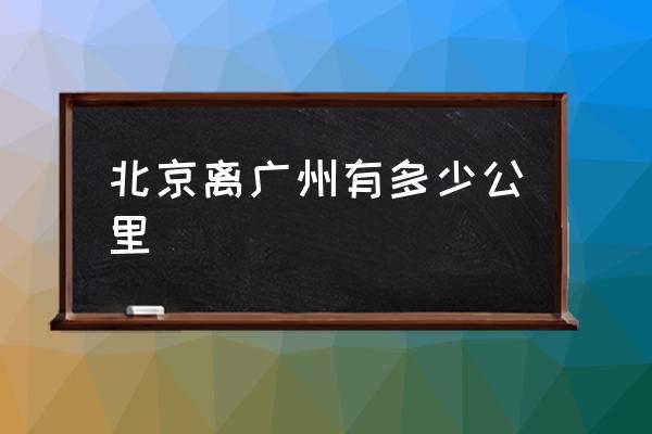北京離廣州有多少公里 廣東飛北京多久？