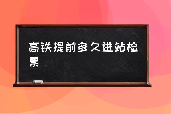 高鐵提前多久進(jìn)站檢票 高鐵多長時(shí)間檢票？