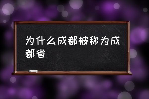 為什么成都被稱為成都省 成都為什么叫成都？
