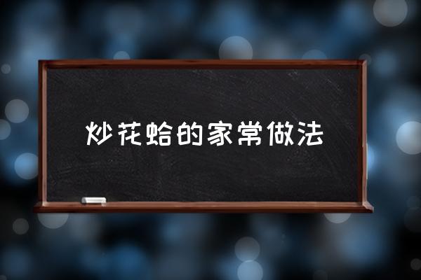 炒花蛤的家常做法 炒花蛤最正宗的做法？