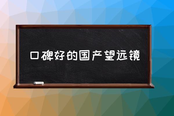口碑好的國產(chǎn)望遠(yuǎn)鏡 什么焦距的望遠(yuǎn)鏡好？