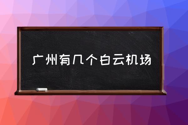 廣州有幾個(gè)白云機(jī)場 廣州有幾個(gè)機(jī)場叫什么？