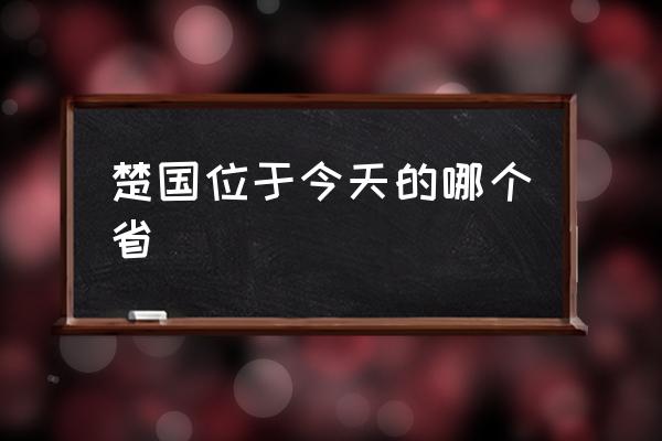 楚國位于今天的哪個(gè)省 楚國的云夢是哪里？