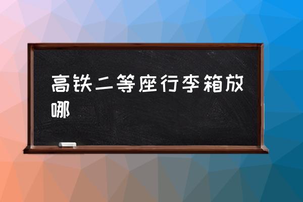 高鐵二等座行李箱放哪 高鐵怎么帶行李？