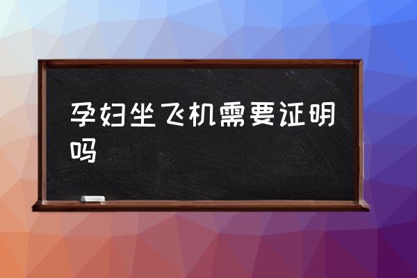 孕婦坐飛機需要證明嗎 孕婦可不可以坐飛機？