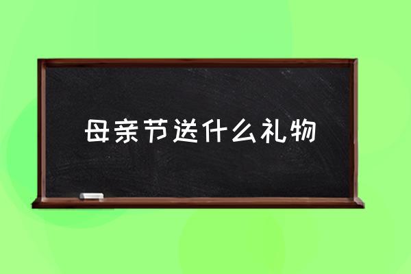 母親節(jié)送什么禮物 母親節(jié)是幾月份的第幾天？