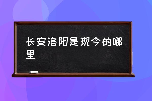 長(zhǎng)安洛陽是現(xiàn)今的哪里 洛陽所處的位置？