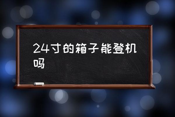 24寸的箱子能登機(jī)嗎 24寸旅行箱上飛機(jī)要辦托運(yùn)嗎？