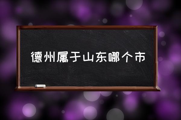 德州屬于山東哪個(gè)市 德州市離哪個(gè)市近？
