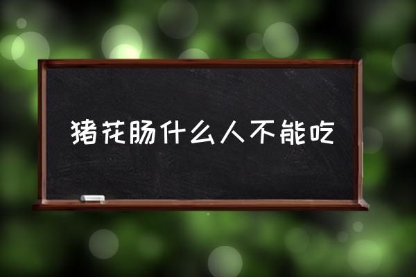 豬花腸什么人不能吃 豬花腸鹵制方法？