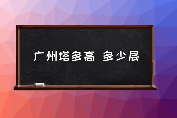 廣州塔多高 多少層 廣州最高樓？