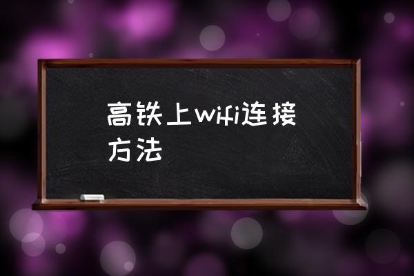 高鐵上wifi連接方法 高鐵上有無線網(wǎng)絡(luò)嗎？