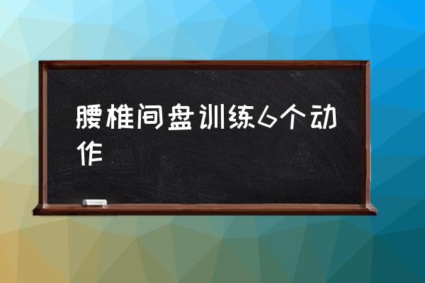 腰椎間盤訓(xùn)練6個(gè)動(dòng)作 腰椎間盤突出怎么鍛煉？