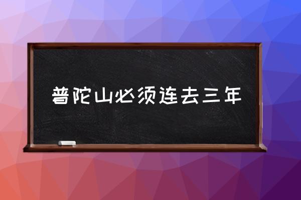 普陀山必須連去三年 普陀山求什么最靈？
