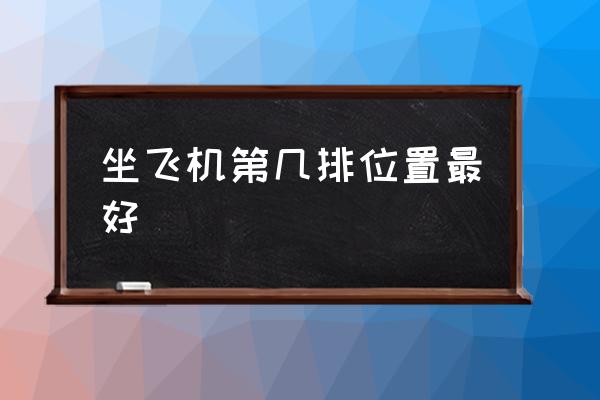 坐飛機(jī)第幾排位置最好 中型飛機(jī)座位最佳位置？