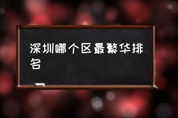 深圳哪個(gè)區(qū)最繁華排名 深圳最繁華的地方是那里？