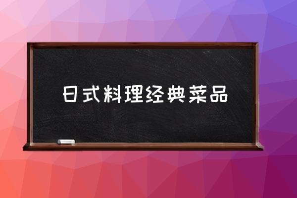 日式料理經(jīng)典菜品 日料飯叫什么？