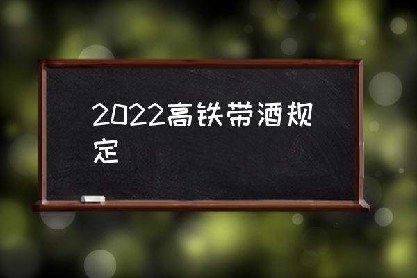 2022高鐵帶酒規(guī)定 高鐵安檢酒精攜帶標(biāo)準(zhǔn)？