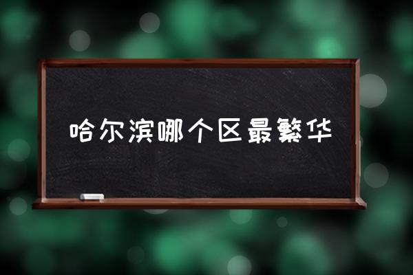 哈爾濱哪個(gè)區(qū)最繁華 哈爾濱市內(nèi)有那幾個(gè)區(qū)？