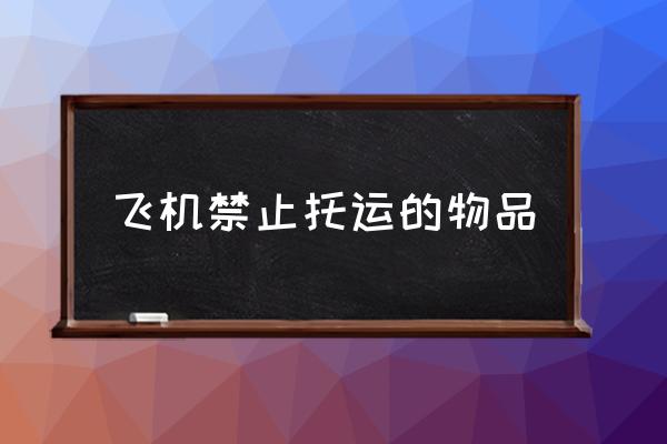 飛機(jī)禁止托運(yùn)的物品 哪些東西不能帶上飛機(jī)？