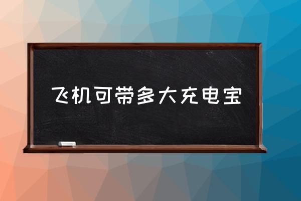 飛機(jī)可帶多大充電寶 坐飛機(jī)充電寶容量限制？