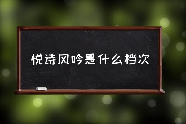 悅詩風(fēng)吟是什么檔次 悅詩風(fēng)吟怎么樣?
