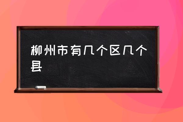 柳州市有幾個區(qū)幾個縣 柳州為什么那么發(fā)達？