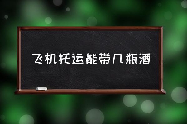 飛機托運能帶幾瓶酒 一瓶酒可以帶上飛機嗎？