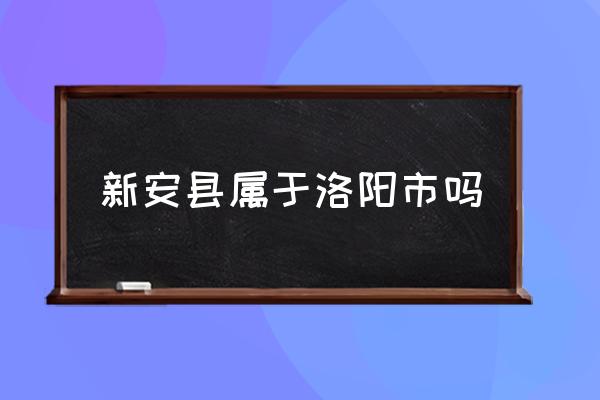 新安縣屬于洛陽市嗎 新安縣有什么景點？