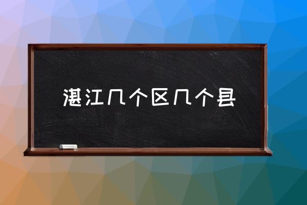 湛江幾個區(qū)幾個縣 江蘇湛江屬于哪個市？