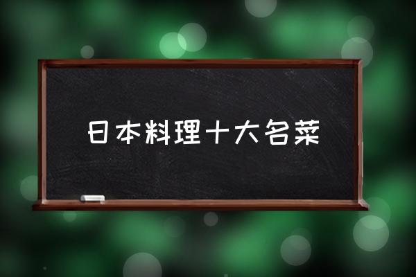 日本料理十大名菜 日本料理什么菜最好吃？