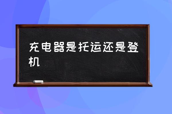 充電器是托運還是登機 充電器能帶上飛機嗎？