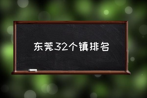 東莞32個鎮(zhèn)排名 東莞有多少個鎮(zhèn)？