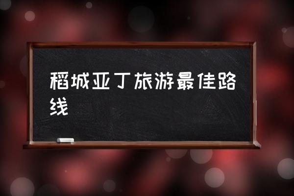 稻城亞丁旅游最佳路線 為什么叫稻城亞?。?
                                        loading=