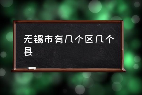 無錫市有幾個區(qū)幾個縣 無錫有哪些城市中心區(qū)？