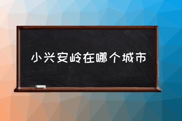 小興安嶺在哪個城市 大小興安嶺在中國的哪個省份？