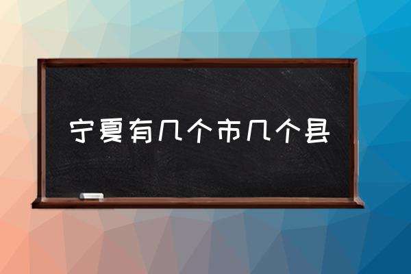 寧夏有幾個市幾個縣 寧夏有哪幾個市？