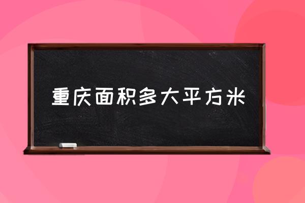 重慶面積多大平方米 重慶的面積和中國哪些省一樣大？