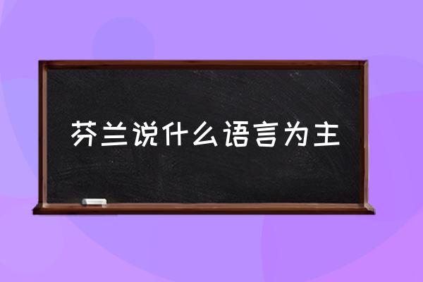 芬蘭說什么語言為主 芬蘭傳統(tǒng)居民特點(diǎn)？